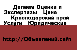 Делаем Оценки и Экспертизы › Цена ­ 5 000 - Краснодарский край Услуги » Юридические   